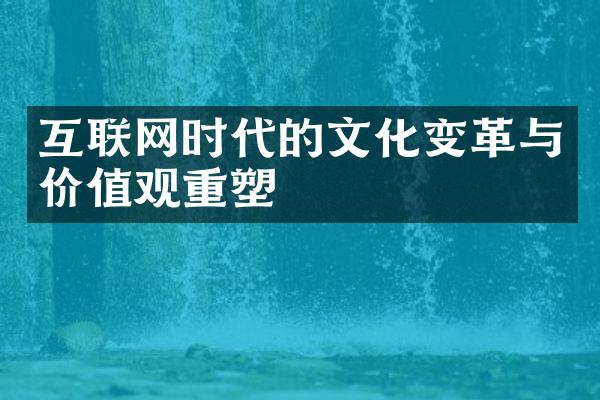 互联网时代的文化变革与价值观重塑