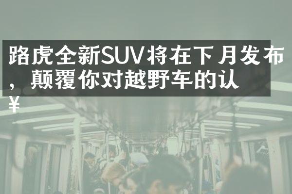 路虎全新SUV将在下月发布，颠覆你对越野车的认知