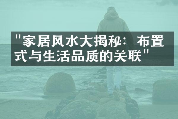 "家居风水大揭秘：布置方式与生活品质的关联"