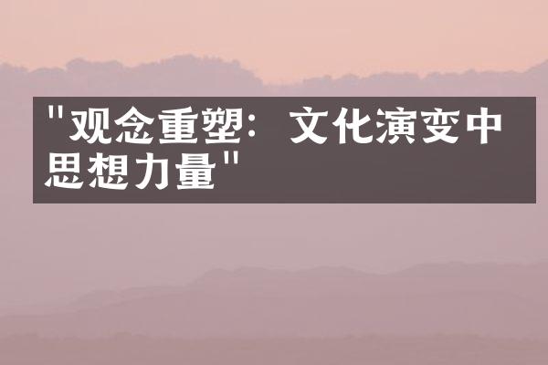 "观念重塑：文化演变中的思想力量"