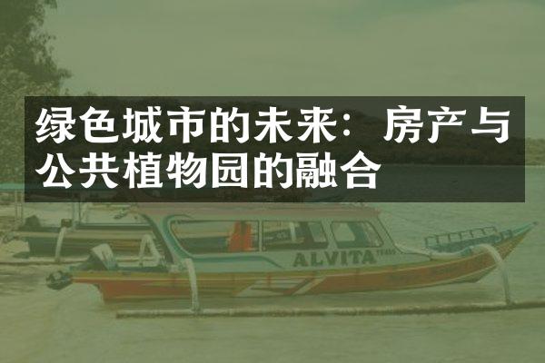 绿色城市的未来：房产与公共植物园的融合