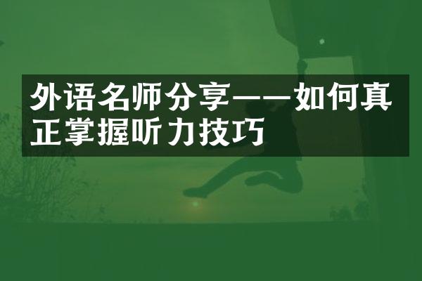 外语名师分享——如何真正掌握听力技巧