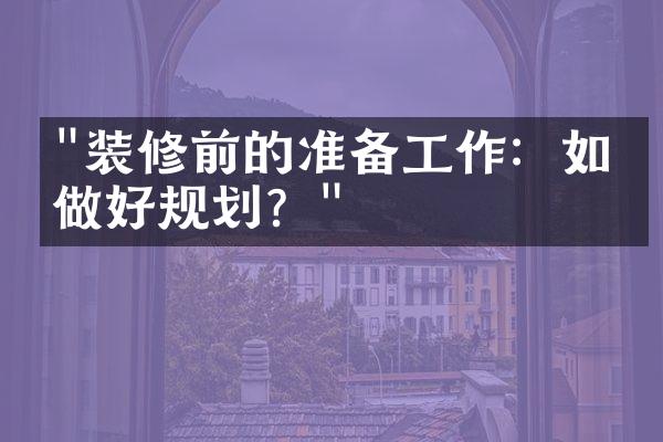 "装修前的准备工作：如何做好规划？"