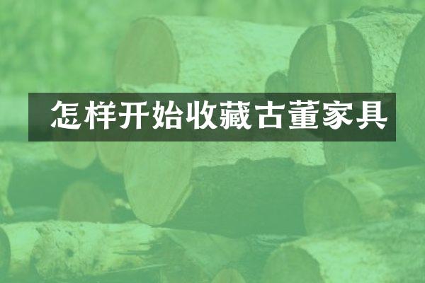  怎样开始收藏古董家具