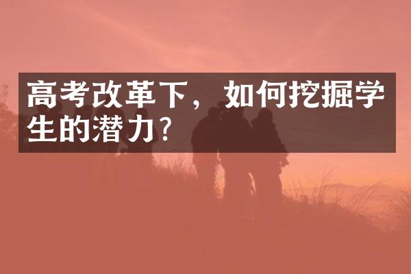 高考改革下，如何挖掘学生的潜力？