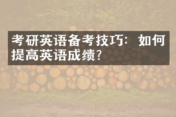 考研英语备考技巧：如何提高英语成绩？