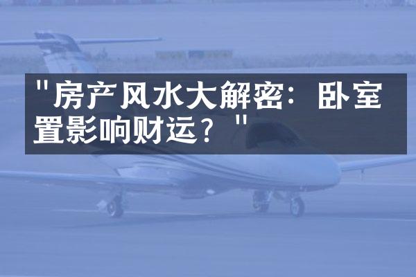 "房产风水大解密：卧室位置影响财运？"