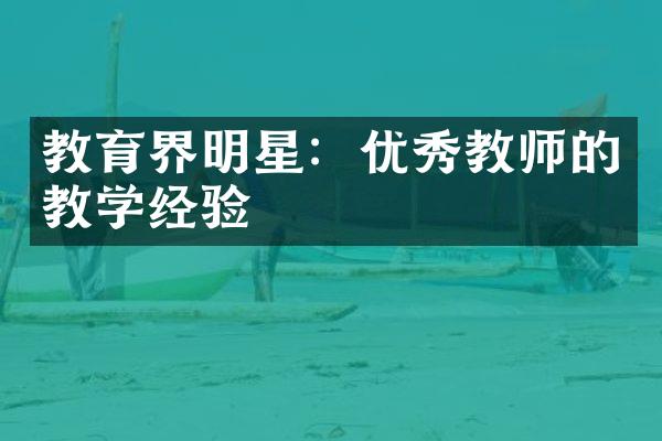 教育界明星：优秀教师的教学经验