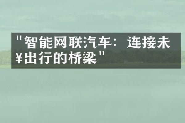 "智能网联汽车：连接未来出行的桥梁"