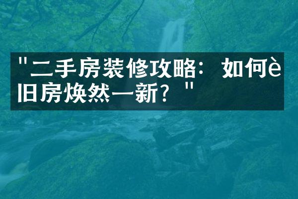 "二手房装修攻略：如何让旧房焕然一新？"