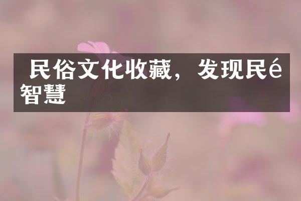  民俗文化收藏，发现民间智慧