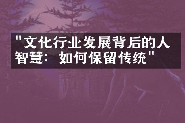 "文化行业发展背后的人文智慧：如何保留传统"