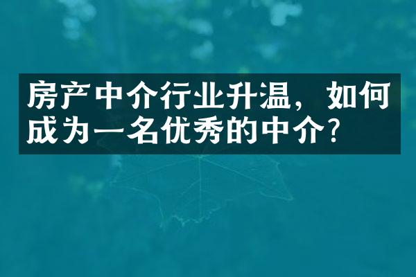 房产中介行业升温，如何成为一名优秀的中介？