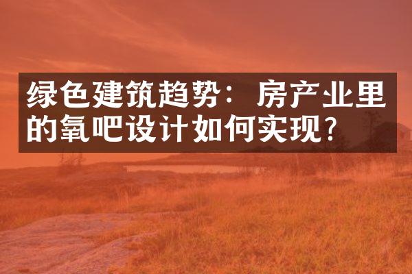 绿色建筑趋势：房产业里的氧吧设计如何实现？