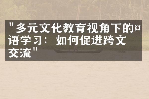 "多元文化教育视角下的外语学习：如何促进跨文化交流"