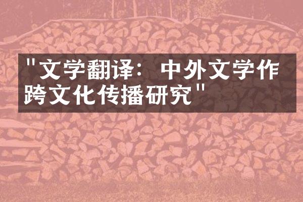 "文学翻译：中外文学作品跨文化传播研究"