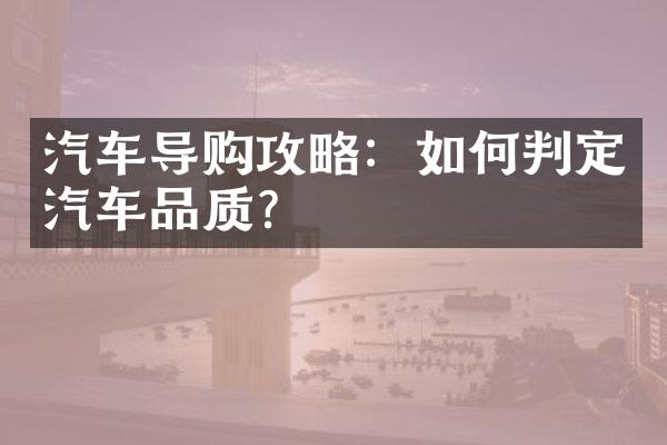 汽车导购攻略：如何判定汽车品质？