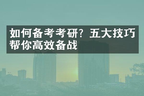 如何备考考研？技巧帮你高效备战