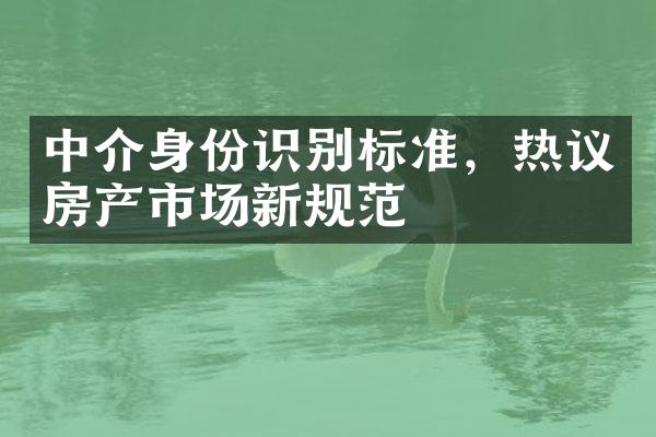 中介身份识别标准，热议房产市场新规范