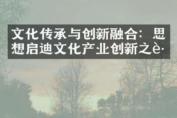 文化传承与创新融合：思想启迪文化产业创新之路