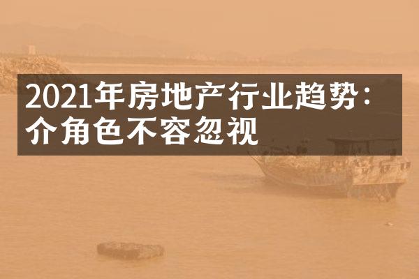 2021年房地产行业趋势：中介角色不容忽视