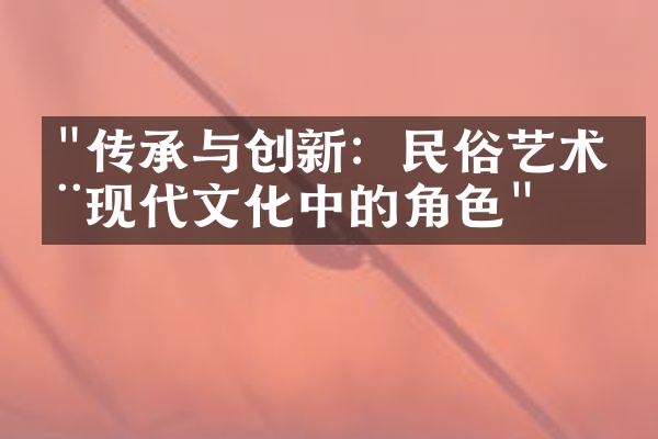 "传承与创新：民俗艺术在现代文化中的角色"