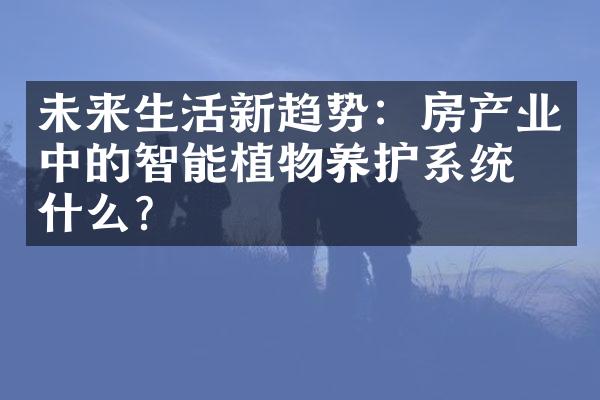 未来生活新趋势：房产业中的智能植物养护系统是什么？