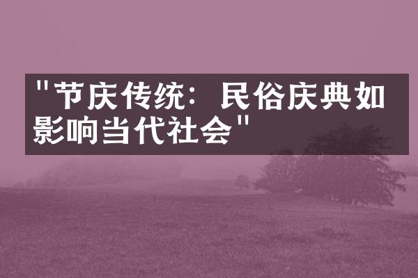 "节庆传统：民俗庆典如何影响当代社会"