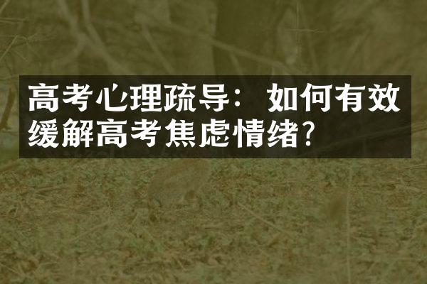 高考心理疏导：如何有效缓解高考焦虑情绪？