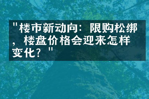 "楼市新动向：限购松绑后，楼盘价格会迎来怎样的变化？"