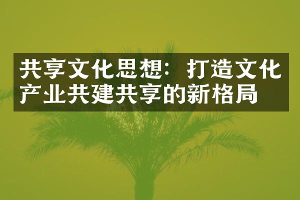 共享文化思想：打造文化产业共建共享的新格局