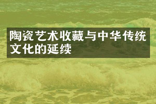 陶瓷艺术收藏与中华传统文化的延续