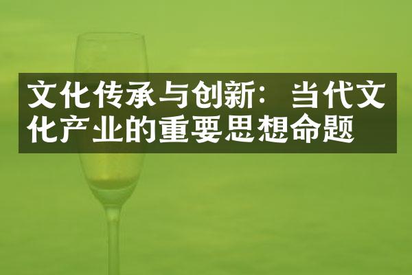 文化传承与创新：当代文化产业的重要思想命题