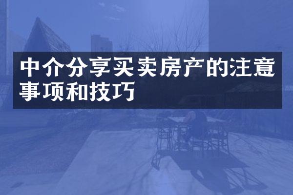 中介分享买卖房产的注意事项和技巧