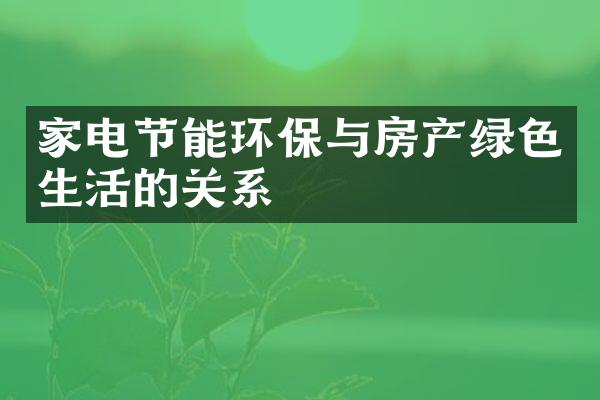 家电节能环保与房产绿色生活的关系