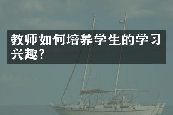 教师如何培养学生的学兴趣？