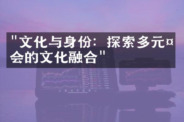 "文化与身份：探索多元社会的文化融合"