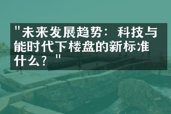 "未来发展趋势：科技与智能时代下楼盘的新标准是什么？"