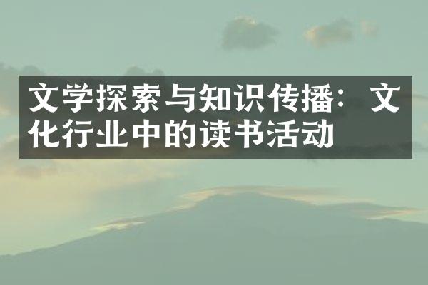 文学探索与知识传播：文化行业中的读书活动