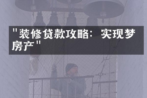 "装修贷款攻略：实现梦想房产"