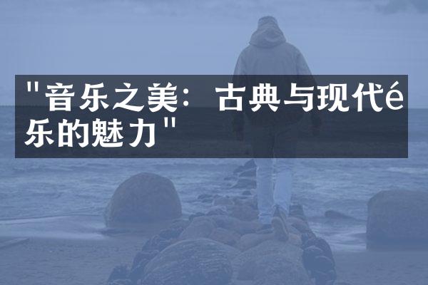 "音乐之美：古典与现代音乐的魅力"