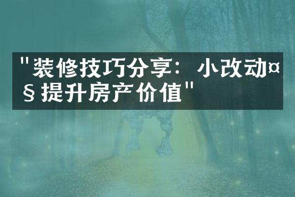 "装修技巧分享：小改动大提升房产价值"