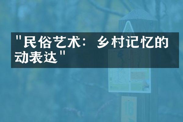 "民俗艺术：乡村记忆的生动表达"