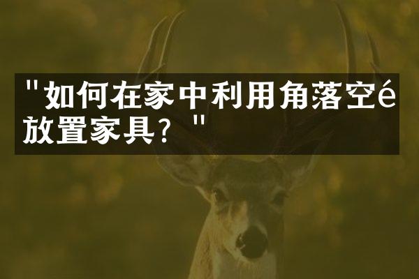 "如何在家中利用角落空间放置家具？"