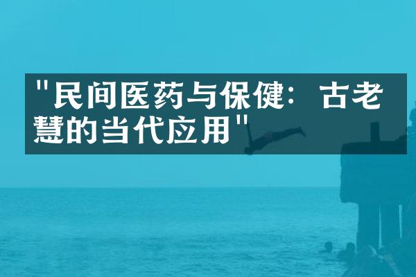 "民间医药与保健：古老智慧的当代应用"