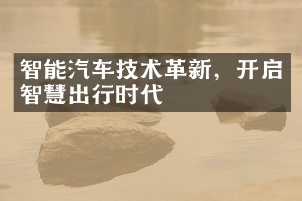 智能汽车技术革新，开启智慧出行时代