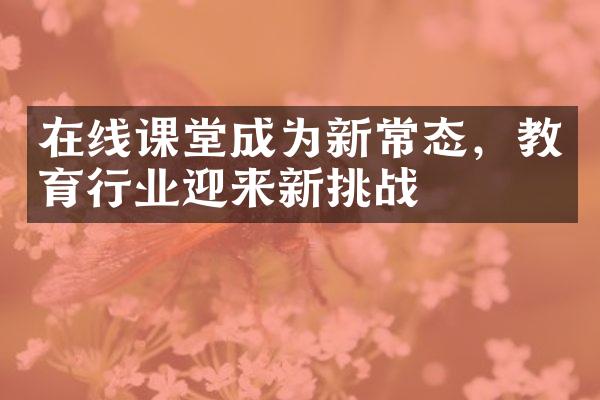 在线课堂成为新常态，教育行业迎来新挑战