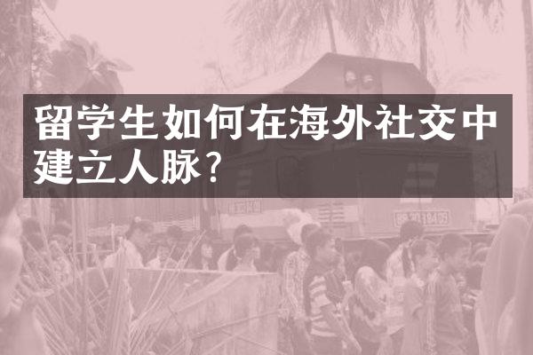 留学生如何在海外社交中建立人脉？