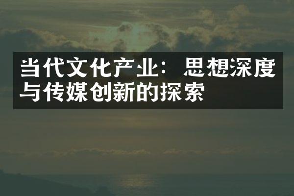 当代文化产业：思想深度与传媒创新的探索