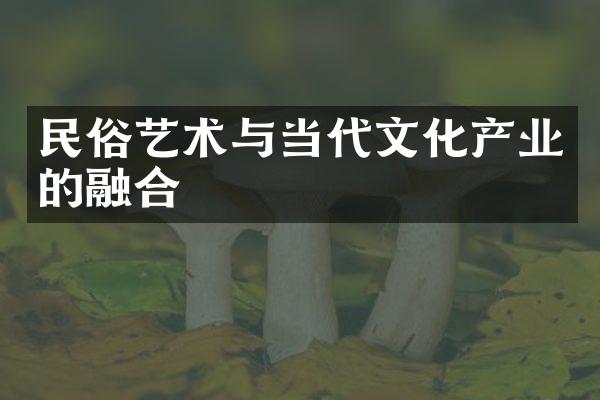 民俗艺术与当代文化产业的融合